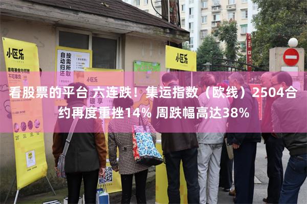 看股票的平台 六连跌!集运指数(欧线)2504合约再度重挫14% 周跌幅高达38%