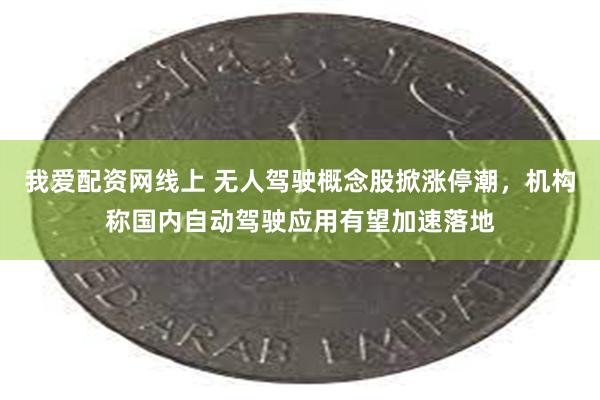 我爱配资网线上 无人驾驶概念股掀涨停潮,机构称国内自动驾驶应用有望加速落地
