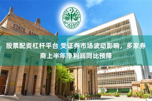 股票配资杠杆平台 受证券市场波动影响,多家券商上半年净利润同比预降