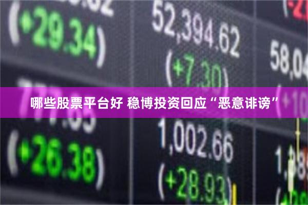 哪些股票平台好 稳博投资回应“恶意诽谤”