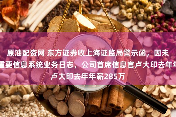 原油配资网 东方证券收上海证监局警示函,因未妥善保存重要信息系统业务日志,公司首席信息官卢大印去年年薪285万