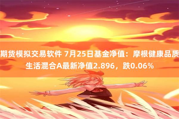 期货模拟交易软件 7月25日基金净值:摩根健康品质生活混合A最新净值2.896,跌0.06%
