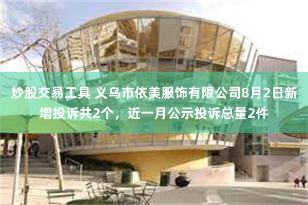 炒股交易工具 义乌市依美服饰有限公司8月2日新增投诉共2个,近一月公示投诉总量2件