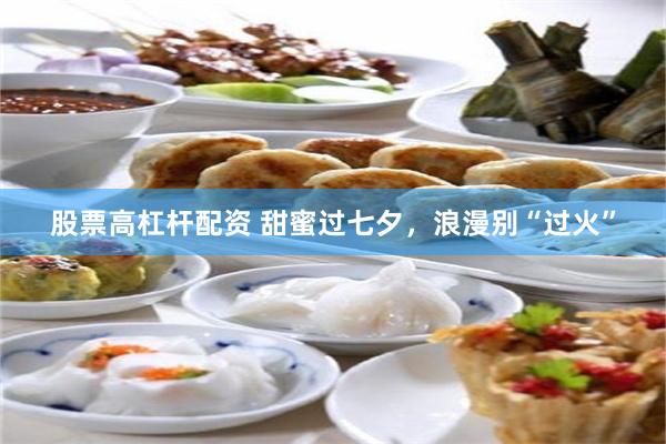 股票高杠杆配资 甜蜜过七夕,浪漫别“过火”