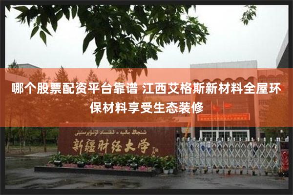 哪个股票配资平台靠谱 江西艾格斯新材料全屋环保材料享受生态装修