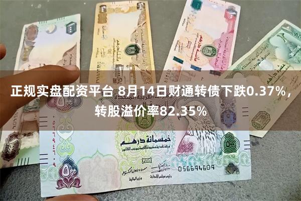 正规实盘配资平台 8月14日财通转债下跌0.37%,转股溢价率82.35%