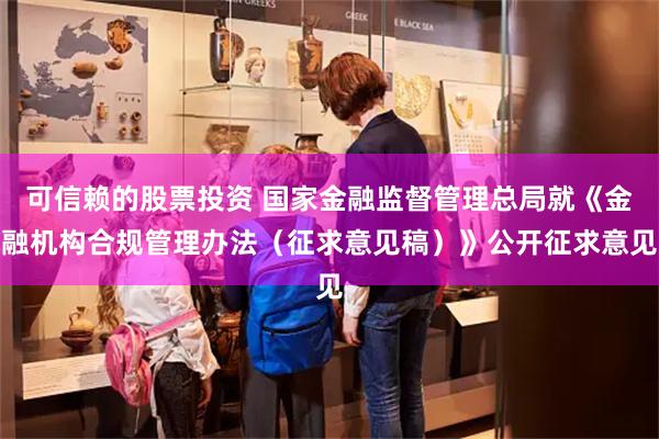 可信赖的股票投资 国家金融监督管理总局就《金融机构合规管理办法(征求意见稿)》公开征求意见