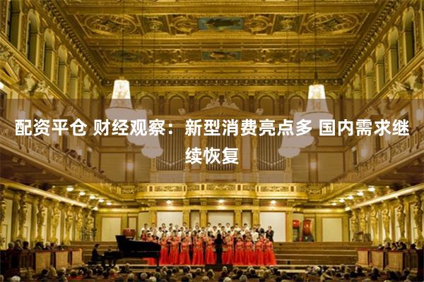 配资平仓 财经观察:新型消费亮点多 国内需求继续恢复