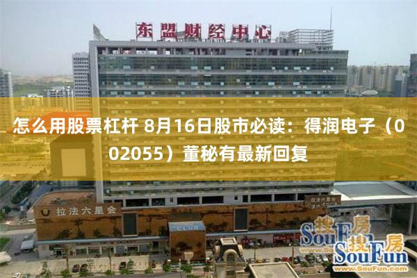 怎么用股票杠杆 8月16日股市必读:得润电子(002055)董秘有最新回复