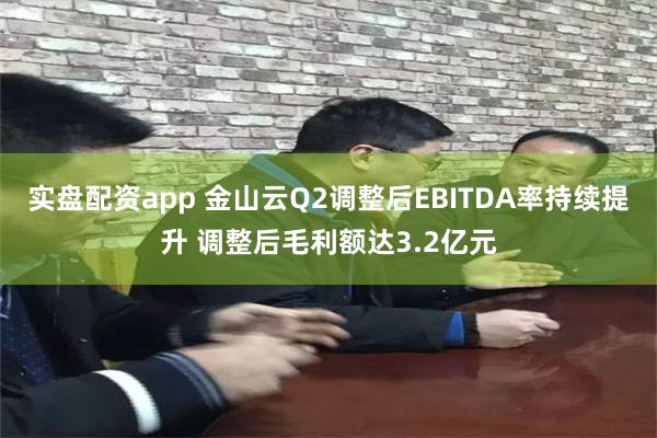 实盘配资app 金山云Q2调整后EBITDA率持续提升 调整后毛利额达3.2亿元