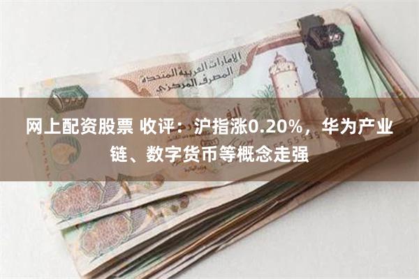 网上配资股票 收评:沪指涨0.20%,华为产业链、数字货币等概念走强