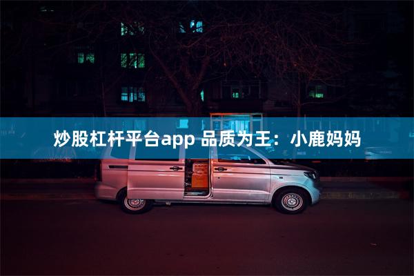 炒股杠杆平台app 品质为王:小鹿妈妈