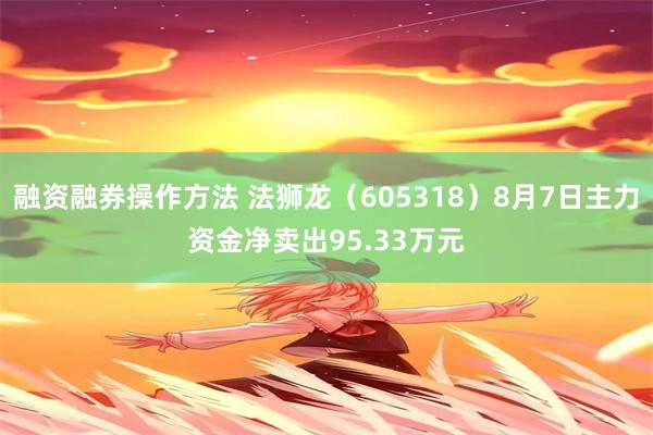 融资融券操作方法 法狮龙(605318)8月7日主力资金净卖出95.33万元
