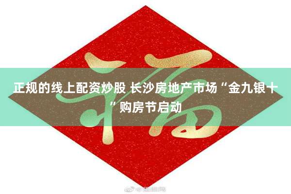 正规的线上配资炒股 长沙房地产市场“金九银十”购房节启动