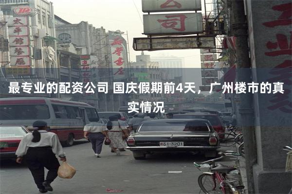 最专业的配资公司 国庆假期前4天,广州楼市的真实情况