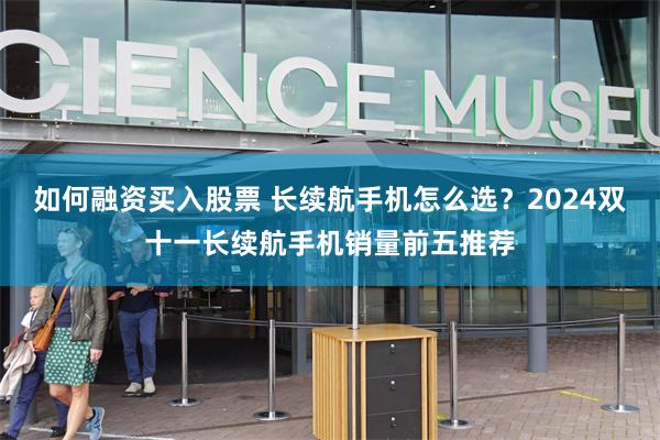 如何融资买入股票 长续航手机怎么选?2024双十一长续航手机销量前五推荐