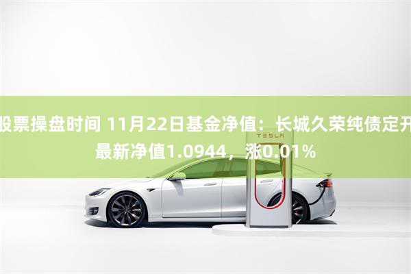 股票操盘时间 11月22日基金净值:长城久荣纯债定开最新净值1.0944,涨0.01%