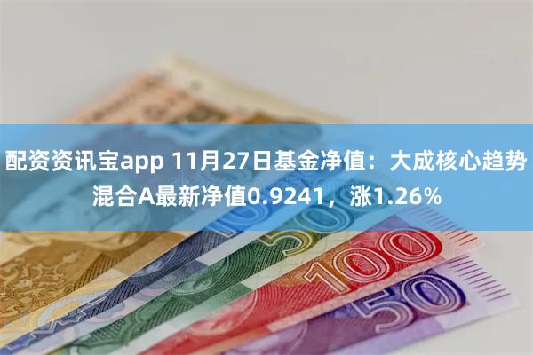 配资资讯宝app 11月27日基金净值:大成核心趋势混合A最新净值0.9241,涨1.26%