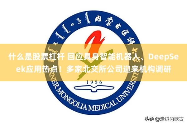 什么是股票杠杆 回应具身智能机器人、DeepSeek应用热点!多家北交所公司迎来机构调研