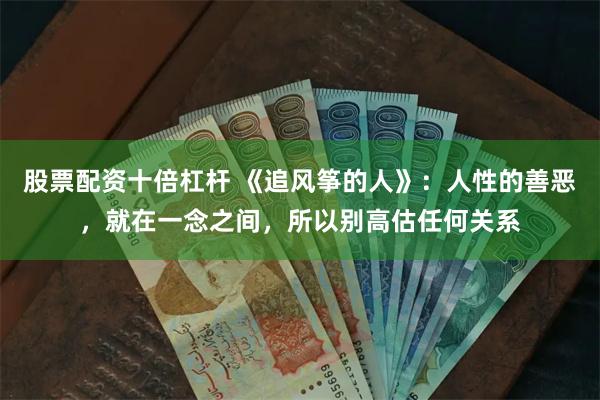 股票配资十倍杠杆 《追风筝的人》:人性的善恶,就在一念之间,所以别高估任何关系