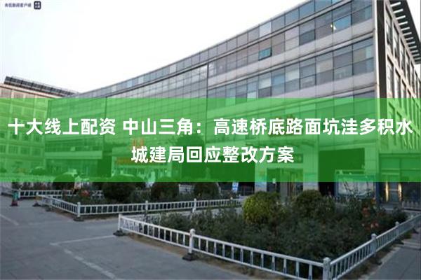 十大线上配资 中山三角:高速桥底路面坑洼多积水 城建局回应整改方案