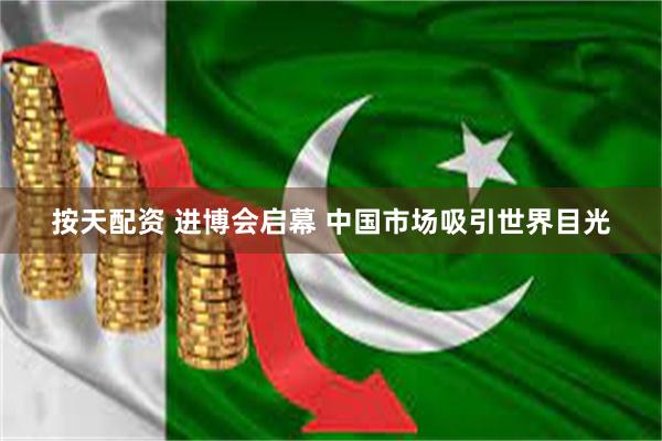 按天配资 进博会启幕 中国市场吸引世界目光