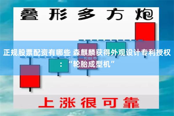 正规股票配资有哪些 森麒麟获得外观设计专利授权:“轮胎成型机”