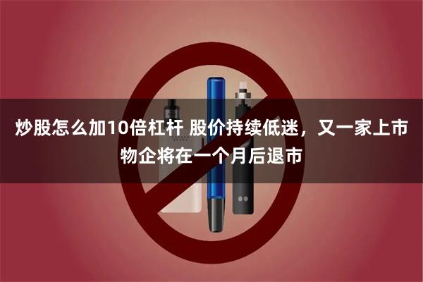 炒股怎么加10倍杠杆 股价持续低迷,又一家上市物企将在一个月后退市