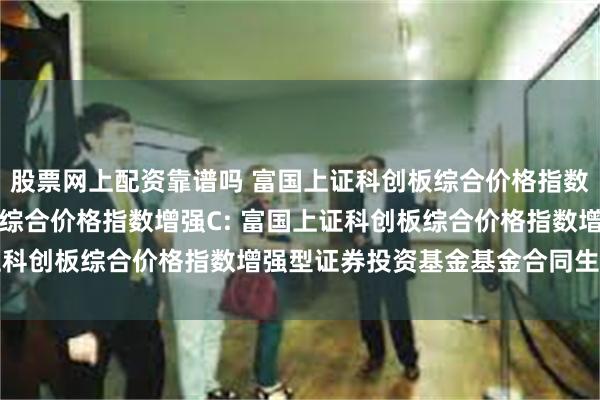 股票网上配资靠谱吗 富国上证科创板综合价格指数增强A,富国上证科创板综合价格指数增强C: 富国上证科创板综合价格指数增强型证券投资基金基金合同生效公告