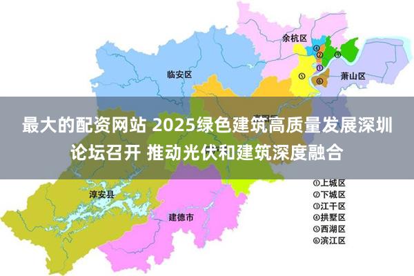最大的配资网站 2025绿色建筑高质量发展深圳论坛召开 推动光伏和建筑深度融合