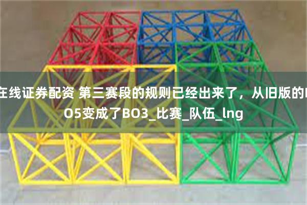 在线证券配资 第三赛段的规则已经出来了,从旧版的BO5变成了BO3_比赛_队伍_lng