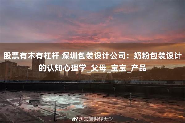 股票有木有杠杆 深圳包装设计公司:奶粉包装设计的认知心理学_父母_宝宝_产品