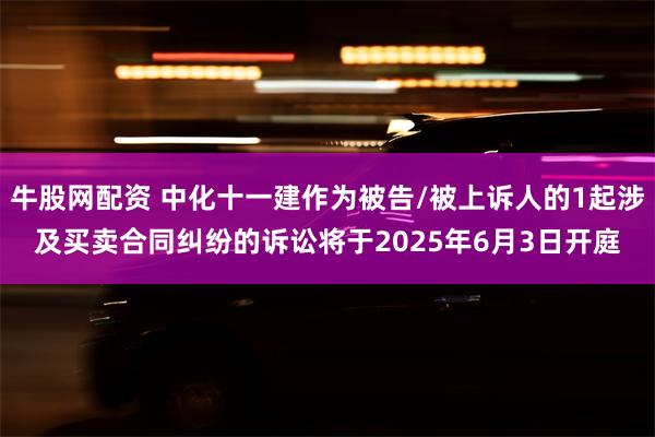 牛股网配资 中化十一建作为被告/被上诉人的1起涉及买卖合同纠纷的诉讼将于2025年6月3日开庭