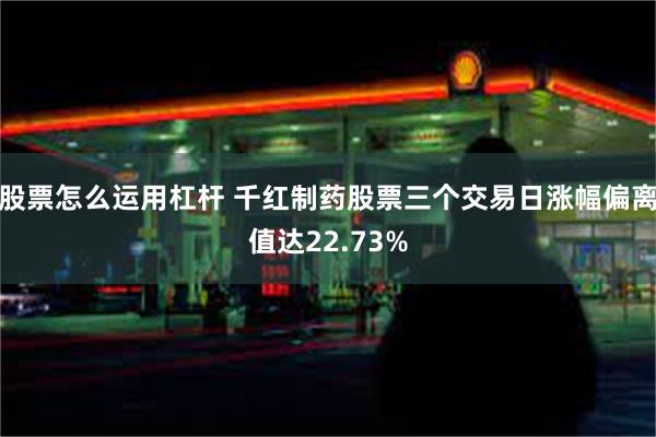 股票怎么运用杠杆 千红制药股票三个交易日涨幅偏离值达22.73%