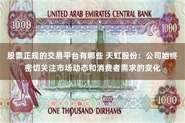股票正规的交易平台有哪些 天虹股份：公司始终密切关注市场动态和消费者需求的变化