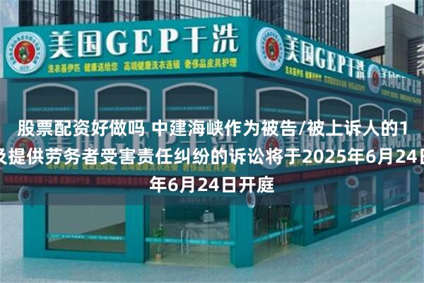 股票配资好做吗 中建海峡作为被告/被上诉人的1起涉及提供劳务者受害责任纠纷的诉讼将于2025年6月24日开庭