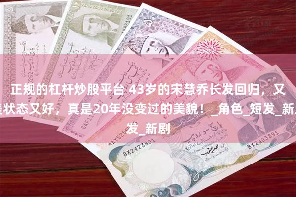 正规的杠杆炒股平台 43岁的宋慧乔长发回归，又美状态又好，真是20年没变过的美貌！_角色_短发_新剧
