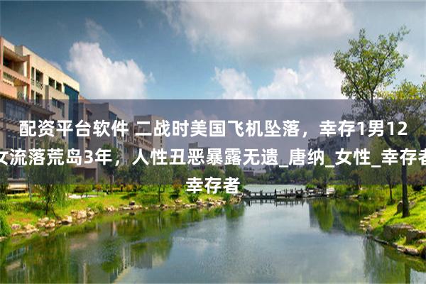 配资平台软件 二战时美国飞机坠落,幸存1男12女流落荒岛3年,人性丑恶暴露无遗_唐纳_女性_幸存者