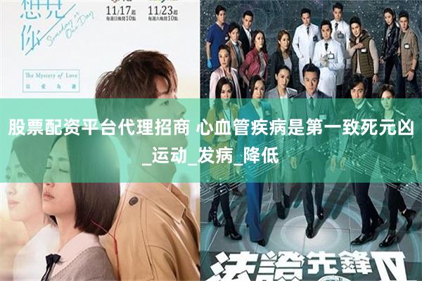 股票配资平台代理招商 心血管疾病是第一致死元凶_运动_发病_降低