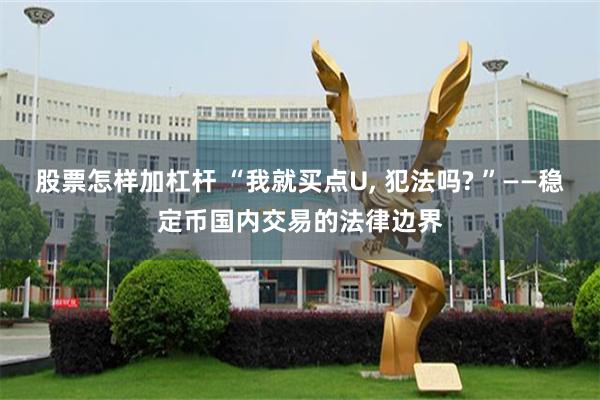 股票怎样加杠杆 “我就买点U, 犯法吗? ”——稳定币国内交易的法律边界