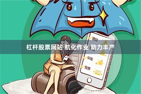 杠杆股票网站 航化作业 助力丰产