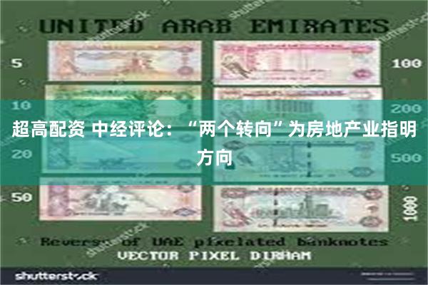 超高配资 中经评论:“两个转向”为房地产业指明方向