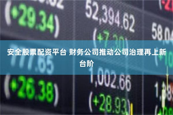 安全股票配资平台 财务公司推动公司治理再上新台阶