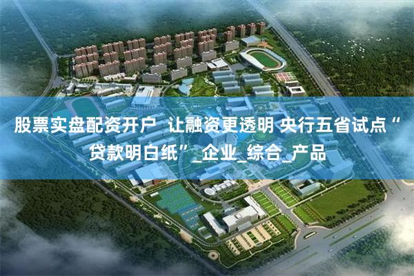 股票实盘配资开户 让融资更透明 央行五省试点“贷款明白纸”_企业_综合_产品
