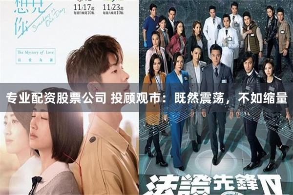 专业配资股票公司 投顾观市:既然震荡,不如缩量