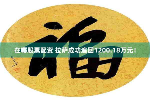 在哪股票配资 拉萨成功追回1200.18万元!