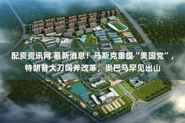 配资资讯网 最新消息!马斯克重提“美国党”,特朗普大刀阔斧改革,奥巴马罕见出山